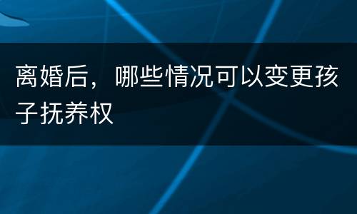 离婚后，哪些情况可以变更孩子抚养权