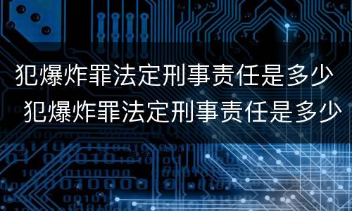 犯爆炸罪法定刑事责任是多少 犯爆炸罪法定刑事责任是多少天