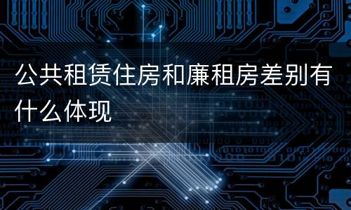 公共租赁住房和廉租房差别有什么体现