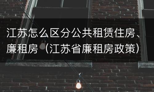 江苏怎么区分公共租赁住房、廉租房（江苏省廉租房政策）