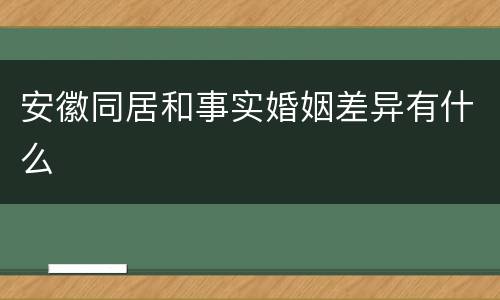 安徽同居和事实婚姻差异有什么