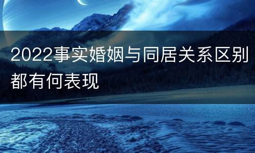 2022事实婚姻与同居关系区别都有何表现