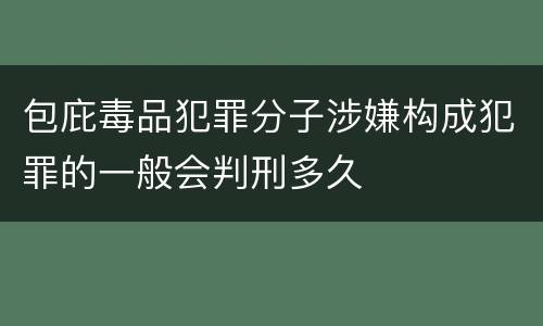 包庇毒品犯罪分子涉嫌构成犯罪的一般会判刑多久