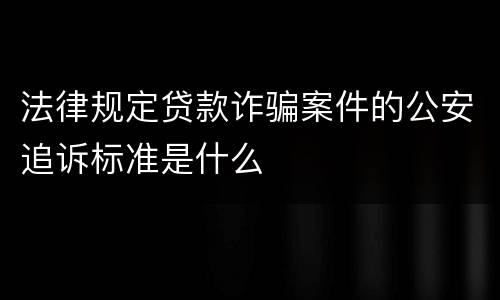 法律规定贷款诈骗案件的公安追诉标准是什么