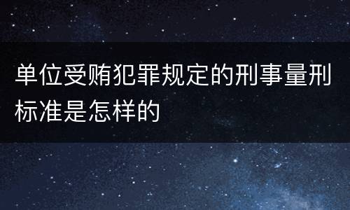 单位受贿犯罪规定的刑事量刑标准是怎样的