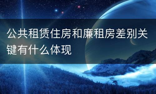 公共租赁住房和廉租房差别关键有什么体现