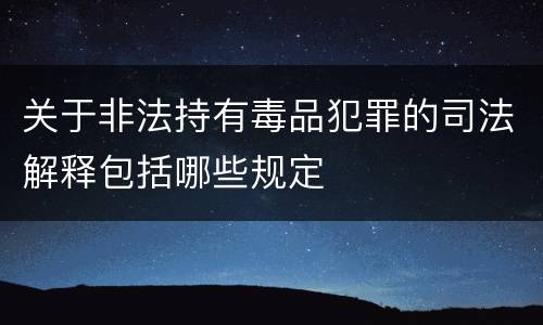 关于非法持有毒品犯罪的司法解释包括哪些规定