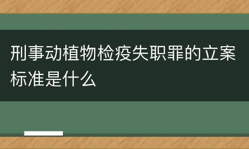 刑事动植物检疫失职罪的立案标准是什么