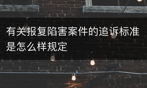 有关报复陷害案件的追诉标准是怎么样规定