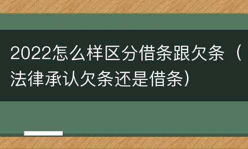 2022怎么样区分借条跟欠条（法律承认欠条还是借条）