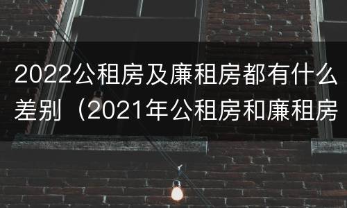 2022公租房及廉租房都有什么差别（2021年公租房和廉租房有什么区别）