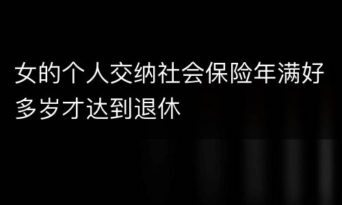 女的个人交纳社会保险年满好多岁才达到退休