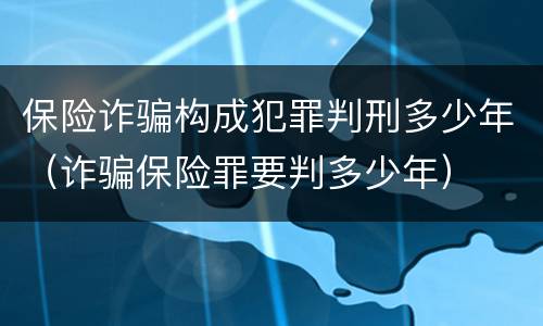 保险诈骗构成犯罪判刑多少年（诈骗保险罪要判多少年）