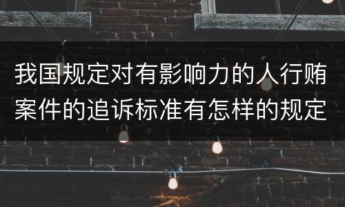 我国规定对有影响力的人行贿案件的追诉标准有怎样的规定