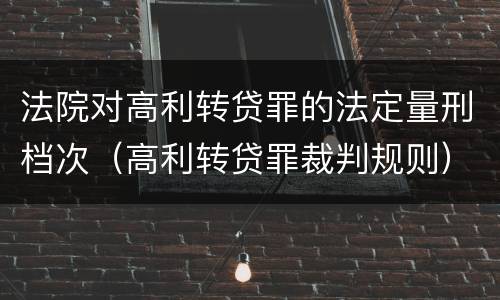 法院对高利转贷罪的法定量刑档次（高利转贷罪裁判规则）