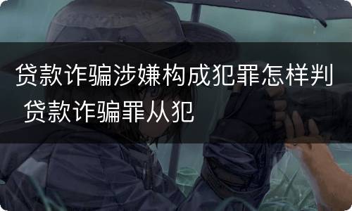 贷款诈骗涉嫌构成犯罪怎样判 贷款诈骗罪从犯