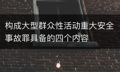 构成大型群众性活动重大安全事故罪具备的四个内容