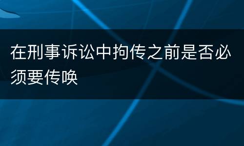 在刑事诉讼中拘传之前是否必须要传唤