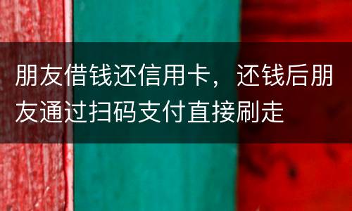 朋友借钱还信用卡，还钱后朋友通过扫码支付直接刷走