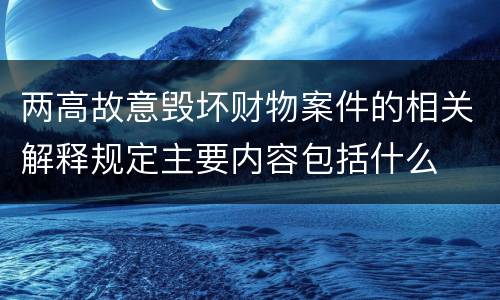 两高故意毁坏财物案件的相关解释规定主要内容包括什么