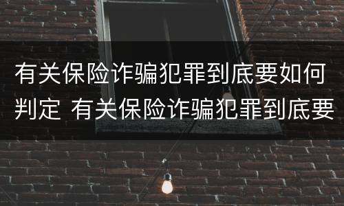 有关保险诈骗犯罪到底要如何判定 有关保险诈骗犯罪到底要如何判定呢