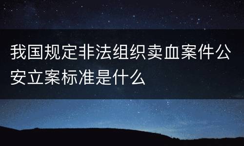 我国规定非法组织卖血案件公安立案标准是什么