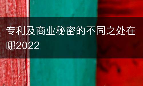 专利及商业秘密的不同之处在哪2022