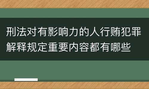 刑法对有影响力的人行贿犯罪解释规定重要内容都有哪些