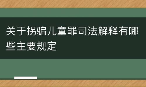 关于拐骗儿童罪司法解释有哪些主要规定