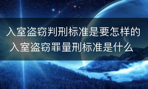 入室盗窃判刑标准是要怎样的 入室盗窃罪量刑标准是什么