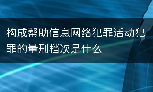 构成帮助信息网络犯罪活动犯罪的量刑档次是什么