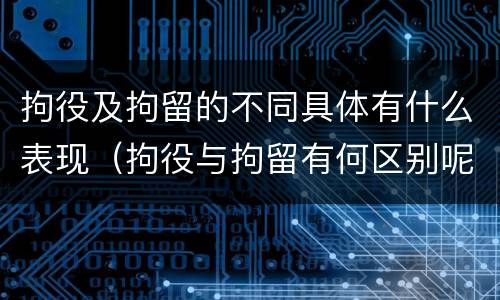 拘役及拘留的不同具体有什么表现（拘役与拘留有何区别呢举例说明）