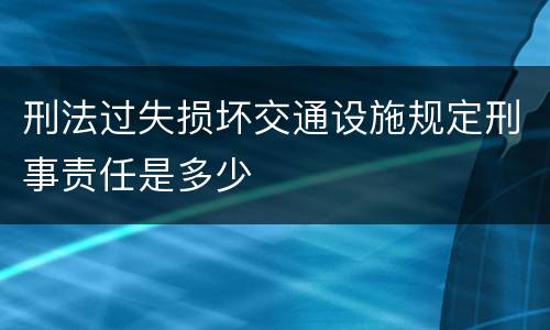 刑法过失损坏交通设施规定刑事责任是多少