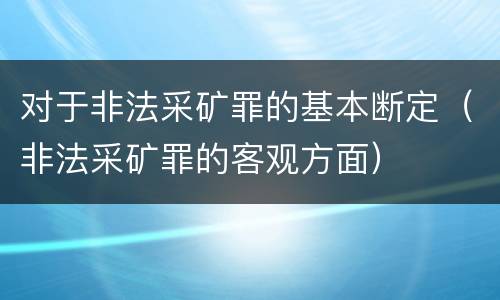 对于非法采矿罪的基本断定（非法采矿罪的客观方面）