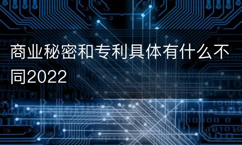 商业秘密和专利具体有什么不同2022