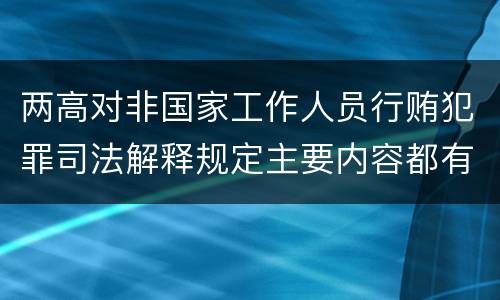 两高对非国家工作人员行贿犯罪司法解释规定主要内容都有哪些