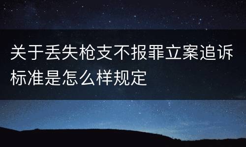 关于丢失枪支不报罪立案追诉标准是怎么样规定