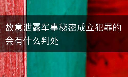 故意泄露军事秘密成立犯罪的会有什么判处