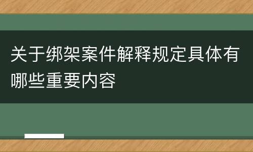 关于绑架案件解释规定具体有哪些重要内容