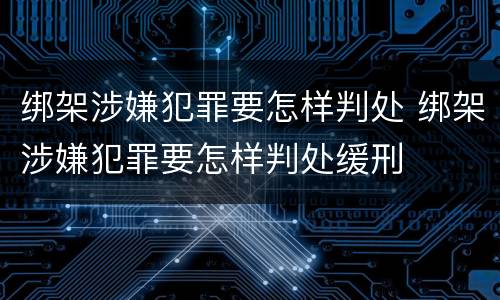 绑架涉嫌犯罪要怎样判处 绑架涉嫌犯罪要怎样判处缓刑