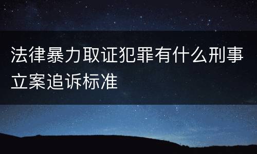 法律暴力取证犯罪有什么刑事立案追诉标准