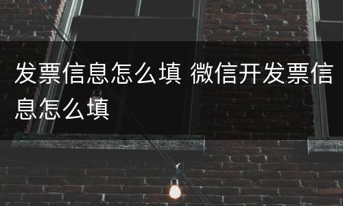 发票信息怎么填 微信开发票信息怎么填