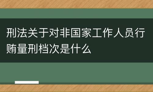 刑法关于对非国家工作人员行贿量刑档次是什么