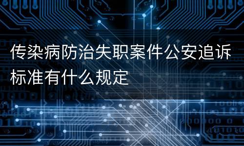 传染病防治失职案件公安追诉标准有什么规定