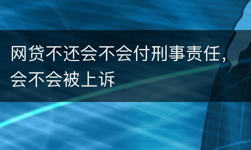 网贷不还会不会付刑事责任，会不会被上诉