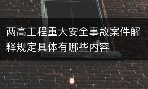 两高工程重大安全事故案件解释规定具体有哪些内容