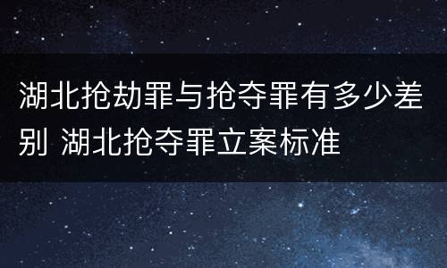 湖北抢劫罪与抢夺罪有多少差别 湖北抢夺罪立案标准