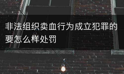 非法组织卖血行为成立犯罪的要怎么样处罚