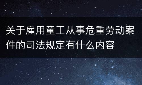 关于雇用童工从事危重劳动案件的司法规定有什么内容