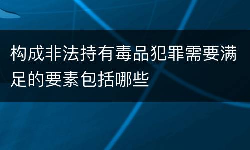 构成非法持有毒品犯罪需要满足的要素包括哪些